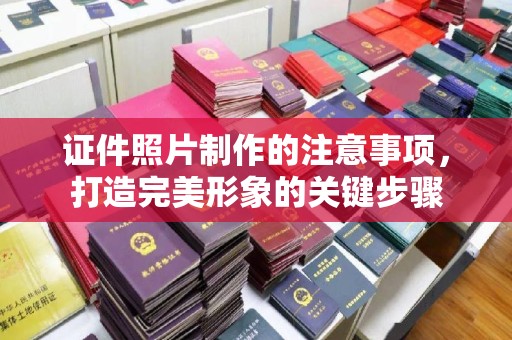 阿图什证件照片制作的注意事项，打造完美形象的关键步骤